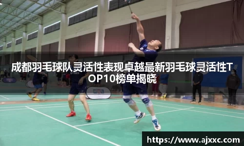 成都羽毛球队灵活性表现卓越最新羽毛球灵活性TOP10榜单揭晓