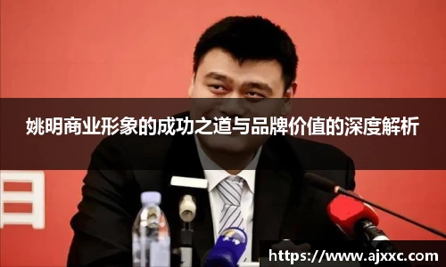 姚明商业形象的成功之道与品牌价值的深度解析