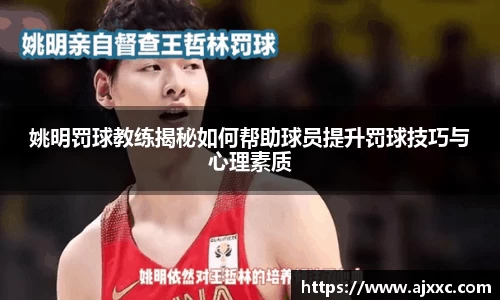 姚明罚球教练揭秘如何帮助球员提升罚球技巧与心理素质