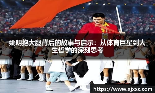 姚明抱大腿背后的故事与启示：从体育巨星到人生哲学的深刻思考