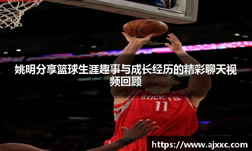姚明分享篮球生涯趣事与成长经历的精彩聊天视频回顾