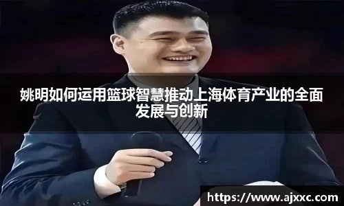 姚明如何运用篮球智慧推动上海体育产业的全面发展与创新