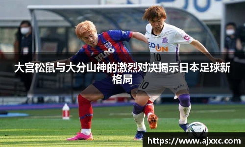 大宫松鼠与大分山神的激烈对决揭示日本足球新格局