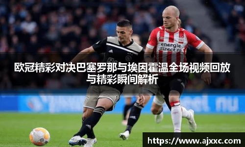 欧冠精彩对决巴塞罗那与埃因霍温全场视频回放与精彩瞬间解析